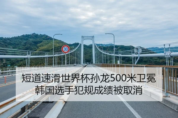 短道速滑世界杯孙龙500米卫冕 韩国选手犯规成绩被取消