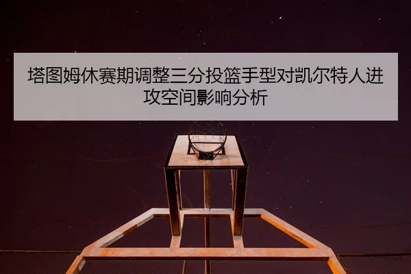 ta-tu-mu-xiu-sai-qi-tiao-zheng-san-fen-tou-lan-shou-xing-dui-kai-er-te-ren-jin-gong-kong-jian-ying-xiang-fen-xi-3-129.jpg